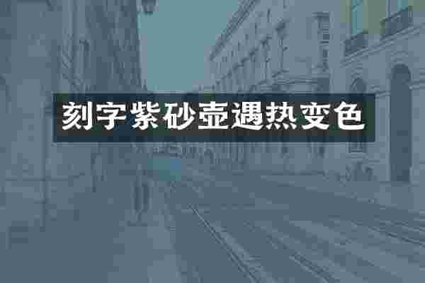 刻字紫砂壶遇热变色