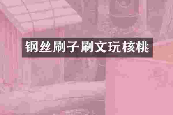 钢丝刷子刷文玩核桃