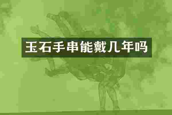 玉石手串能戴几年吗