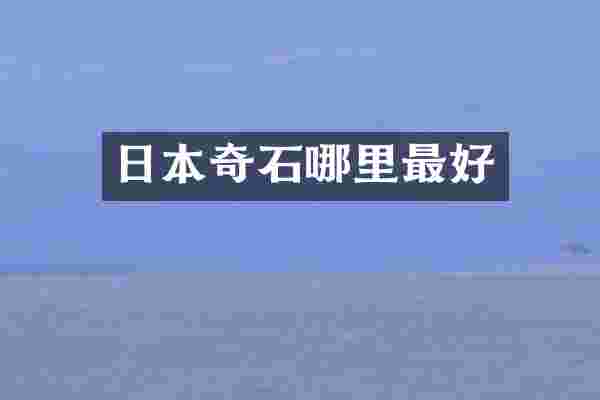 日本奇石哪里最好