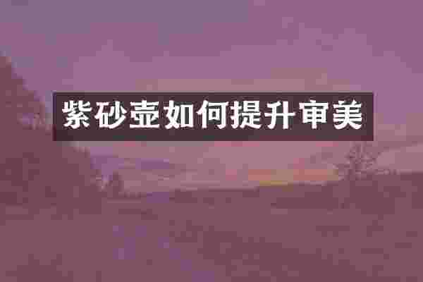 紫砂壶如何提升审美