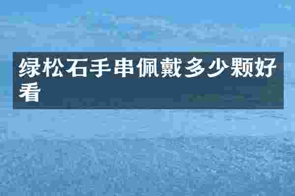 绿松石手串佩戴多少颗好看