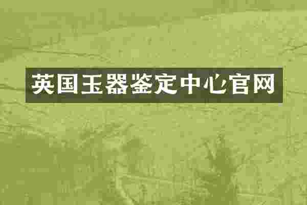 英国玉器鉴定中心官网