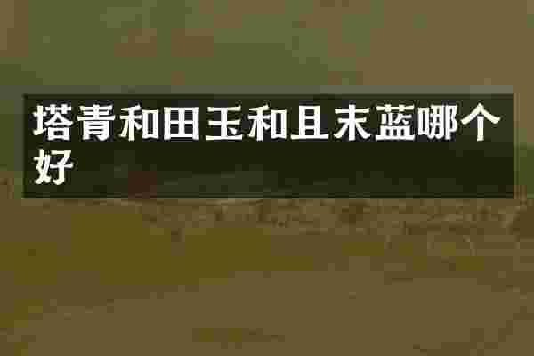 塔青和田玉和且末蓝哪个好