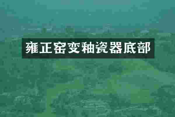 雍正窑变釉瓷器底部