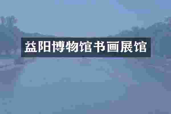 益阳博物馆书画展馆