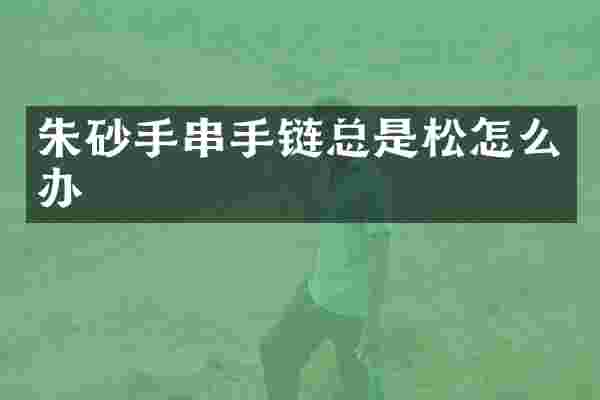 朱砂手串手链总是松怎么办