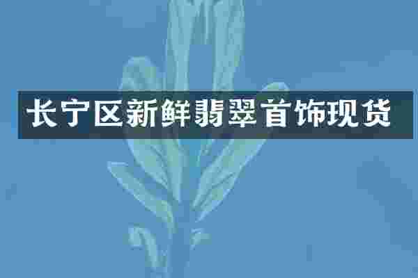 长宁区新鲜翡翠首饰现货