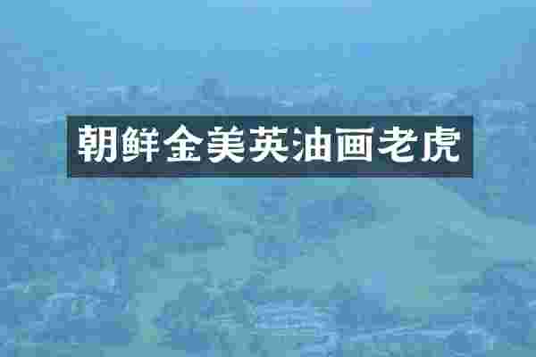 朝鲜金美英油画老虎