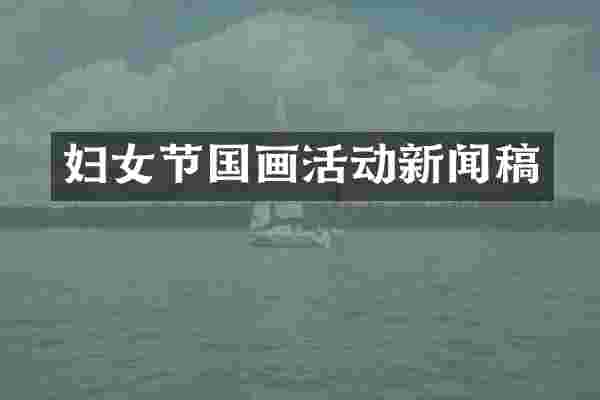 妇女节国画活动新闻稿