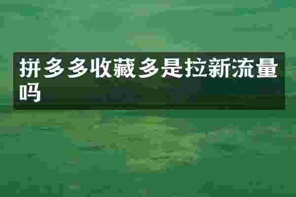 拼多多收藏多是拉新流量吗