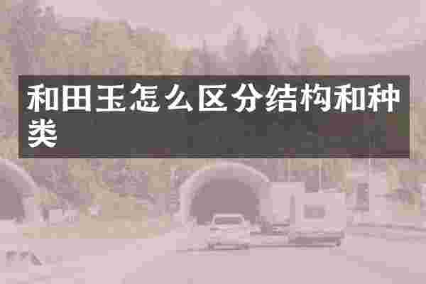 和田玉怎么区分结构和种类
