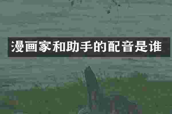 漫画家和助手的配音是谁