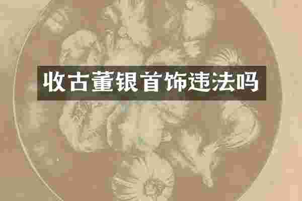 收古董银首饰违法吗