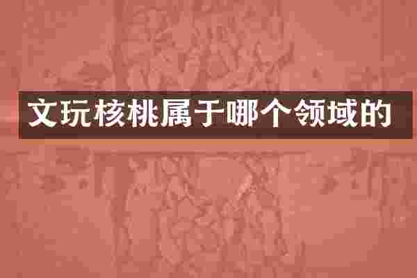 文玩核桃属于哪个领域的