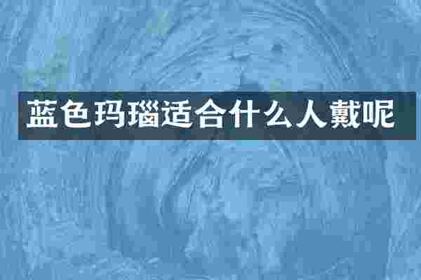 蓝色玛瑙适合什么人戴呢