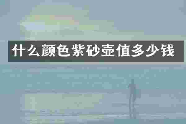 什么颜色紫砂壶值多少钱