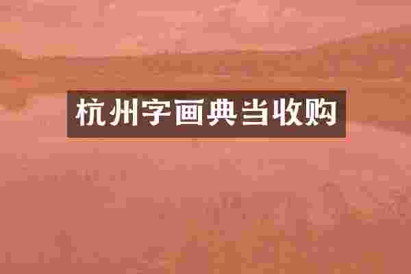 杭州字画典当收购
