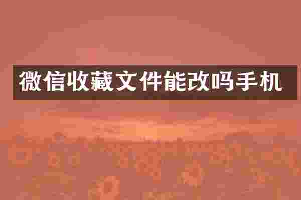 微信收藏文件能改吗手机