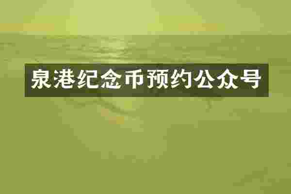 泉港纪念币预约公众号
