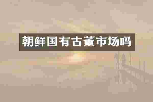 朝鲜国有古董市场吗