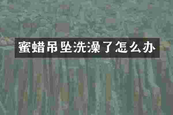 蜜蜡吊坠洗澡了怎么办