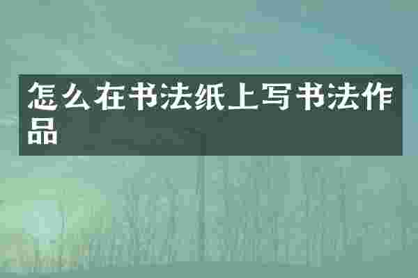 怎么在书法纸上写书法作品