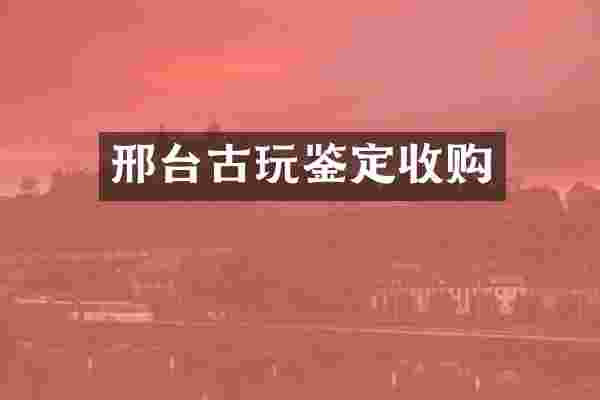 邢台古玩鉴定收购