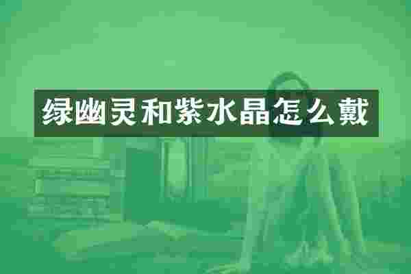 绿幽灵和紫水晶怎么戴