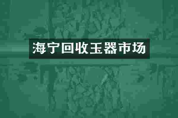 海宁回收玉器市场
