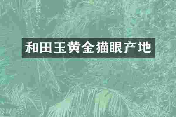 和田玉黄金猫眼产地