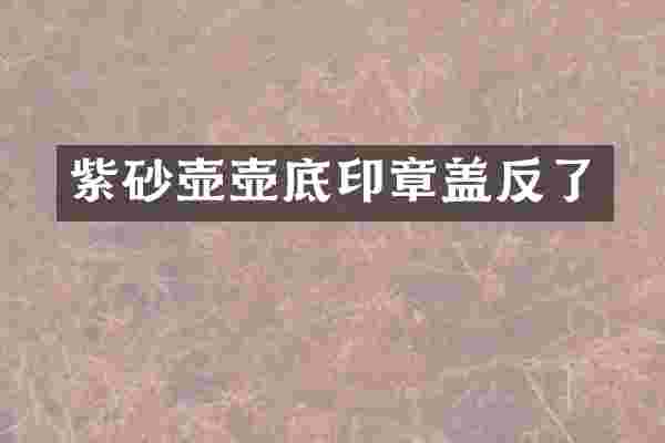 紫砂壶壶底印章盖反了