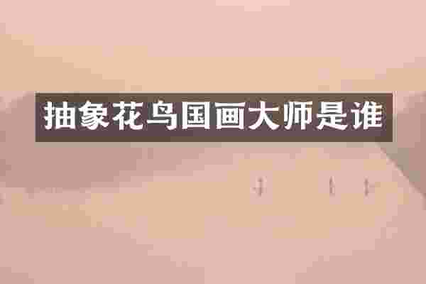 抽象花鸟国画大师是谁
