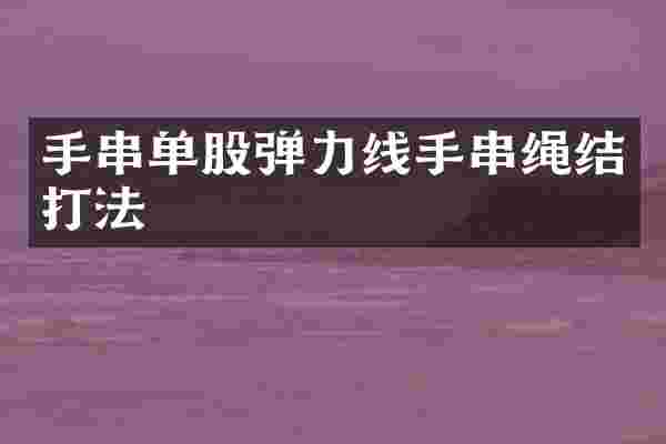 手串单股弹力线手串绳结打法