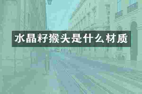 水晶籽猴头是什么材质