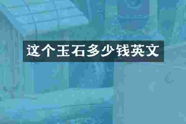 这个玉石多少钱英文