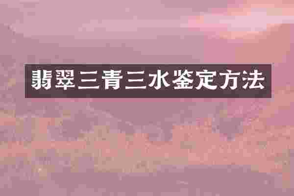 翡翠三青三水鉴定方法