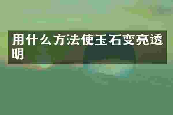 用什么方法使玉石变亮透明