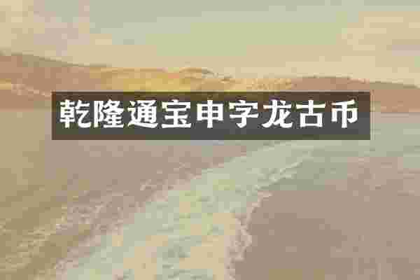 乾隆通宝申字龙古币