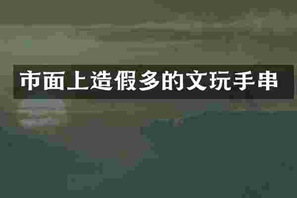 市面上造假多的文玩手串