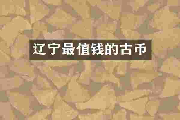 辽宁最值钱的古币