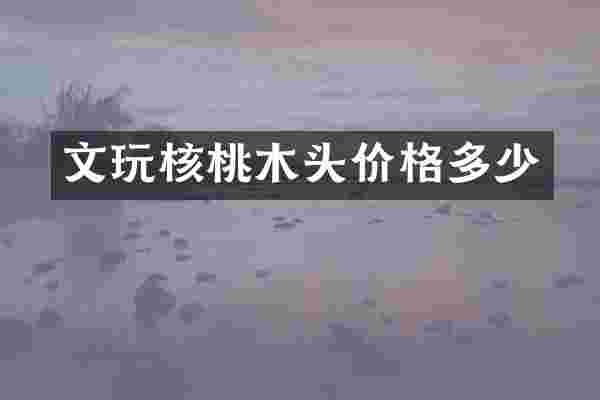 文玩核桃木头价格多少
