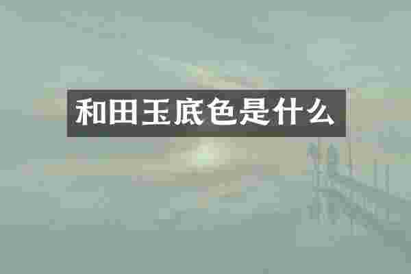 和田玉底色是什么