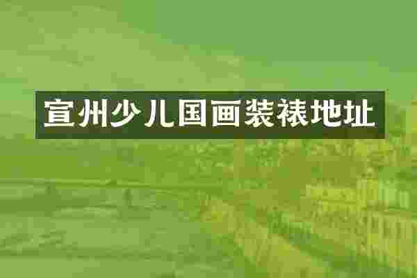 宣州少儿国画装裱地址