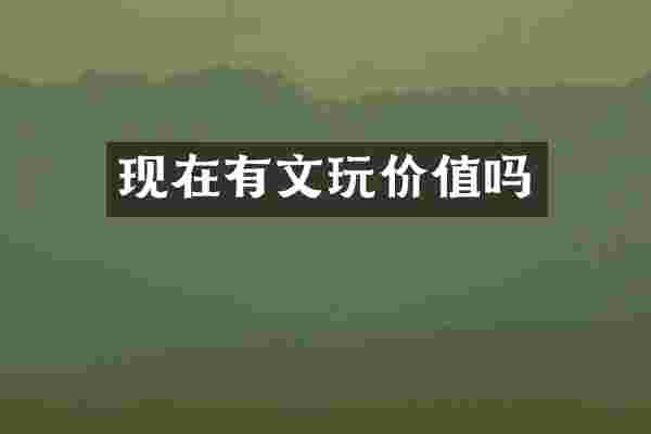 现在有文玩价值吗