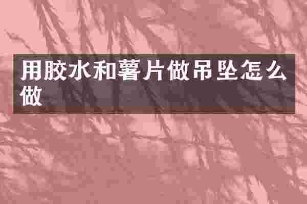 用胶水和薯片做吊坠怎么做