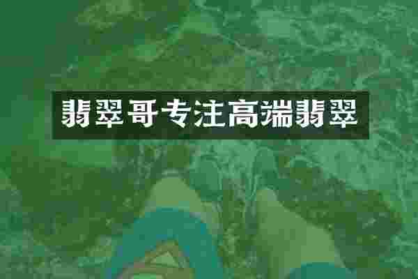 翡翠哥专注高端翡翠