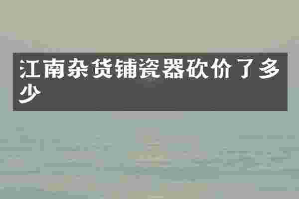 江南杂货铺瓷器砍价了多少