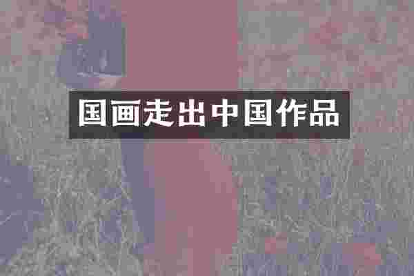 国画走出中国作品