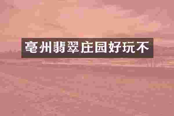 亳州翡翠庄园好玩不